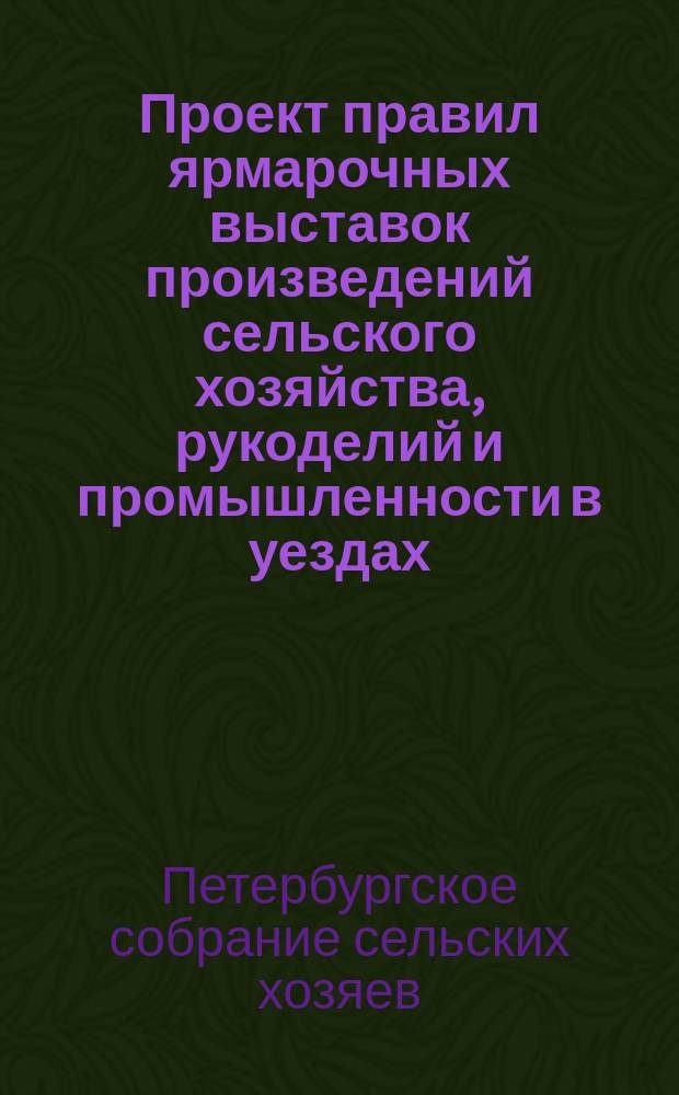 Проект правил ярмарочных выставок произведений сельского хозяйства, рукоделий и промышленности в уездах