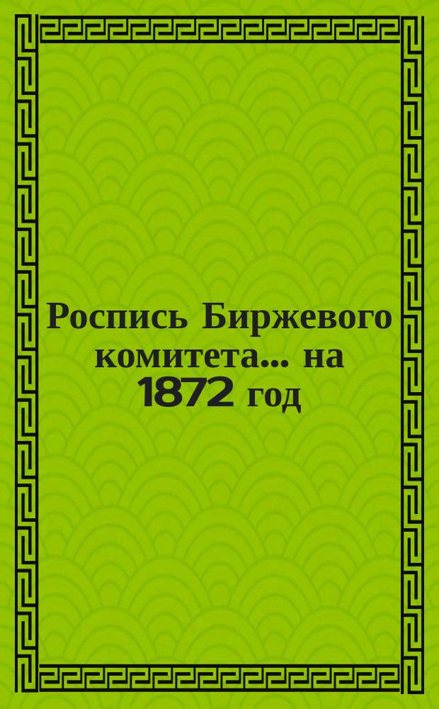 Роспись Биржевого комитета... ... на 1872 год