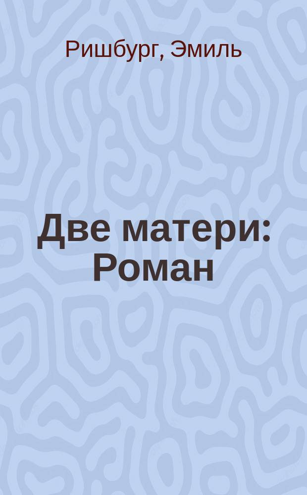 Две матери : Роман : Пер. с фр