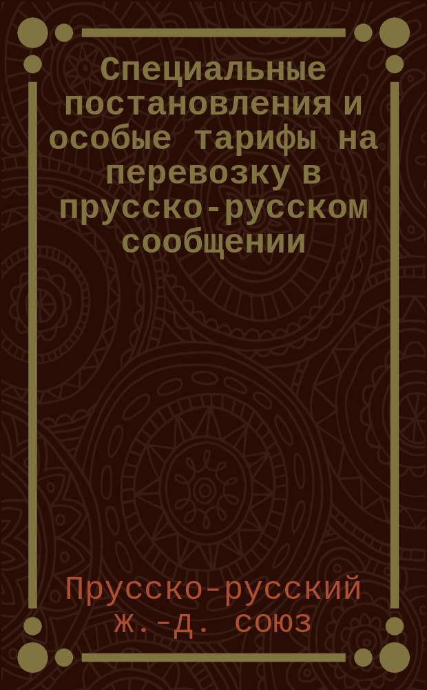 Специальные постановления и особые тарифы на перевозку в прусско-русском сообщении: 1) минерального угля и кокса, 2) туков натуральных и искусственных (за исключением остатков костяного угля... и специальный тариф на перевозку хлеба в зерне: пшеницы, ржи, ячменя... между станциями железных дорог Фастовской и Восточнопрусско-южной, через Фастов-Граево : С 1/13 сентября 1879