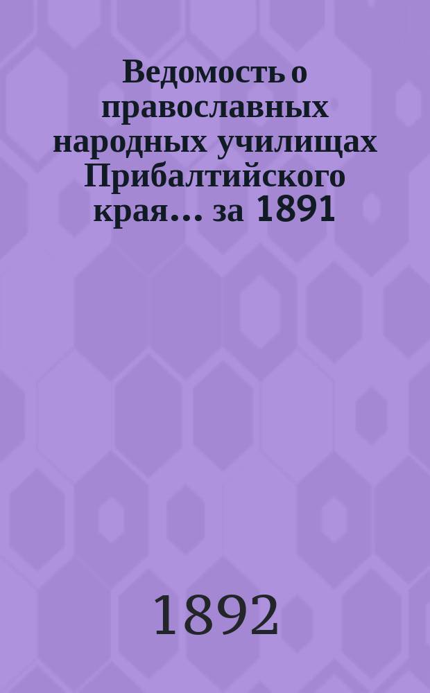 Ведомость о православных народных училищах Прибалтийского края... ...за 1891/2 учебный год