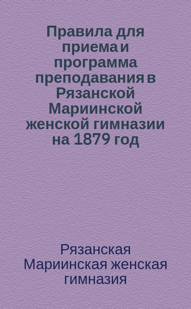 Правила для приема и программа преподавания в Рязанской Мариинской женской гимназии на 1879 год