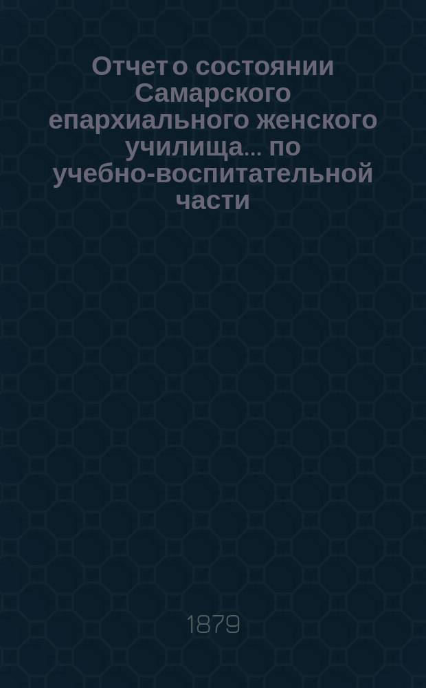 Отчет о состоянии Самарского епархиального женского училища ... по учебно-воспитательной части. ... за 1877/8 учебный год...