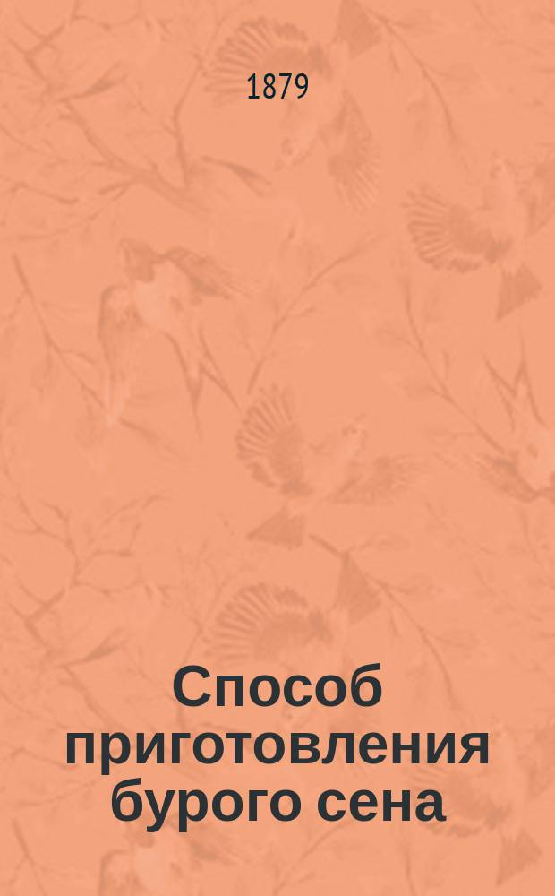 Способ приготовления бурого сена : (Опыт, произведенный в 1878 году, в селе Стремутке Псковского уезда)