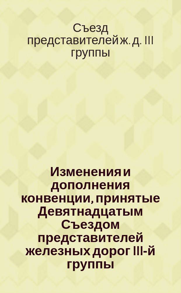Изменения и дополнения конвенции, принятые Девятнадцатым Съездом представителей железных дорог III-й группы