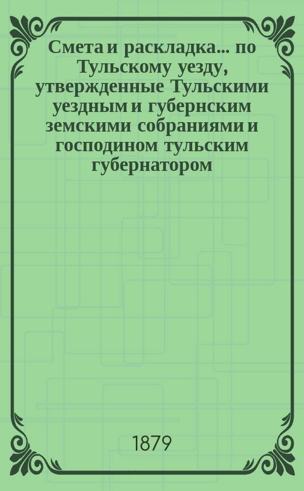 Смета и раскладка... по Тульскому уезду, утвержденные Тульскими уездным и губернским земскими собраниями и господином тульским губернатором. ... на 1880 год