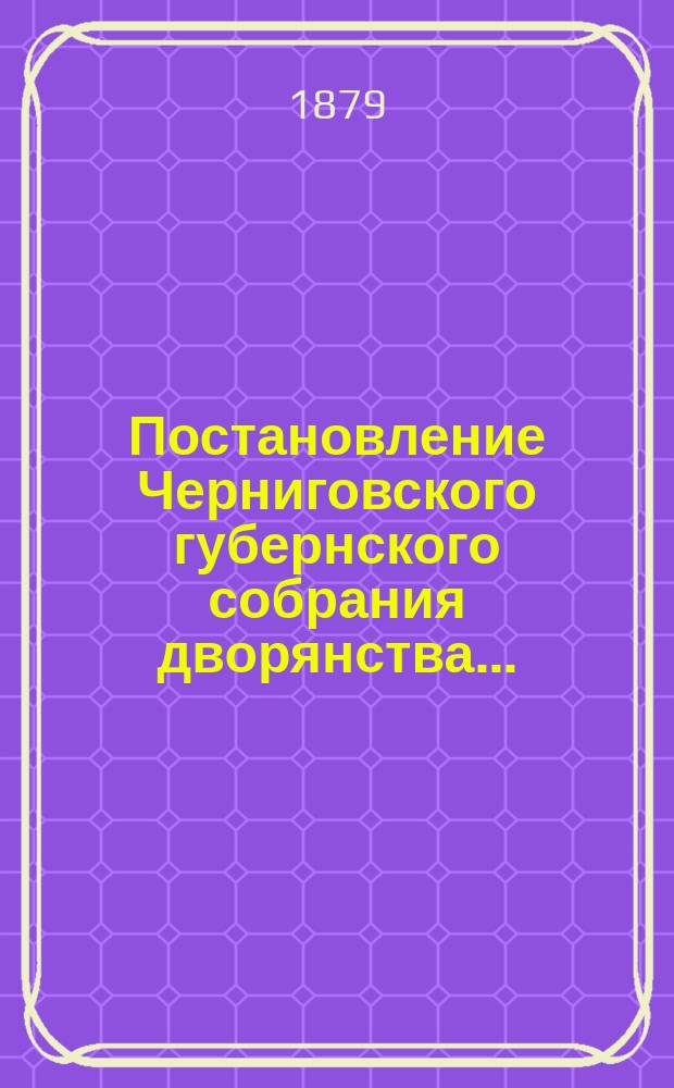 Постановление Черниговского губернского собрания дворянства... : С прил.