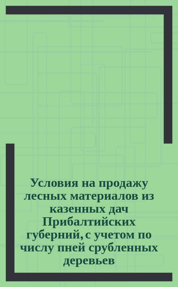 Условия на продажу лесных материалов из казенных дач Прибалтийских губерний, с учетом по числу пней срубленных деревьев