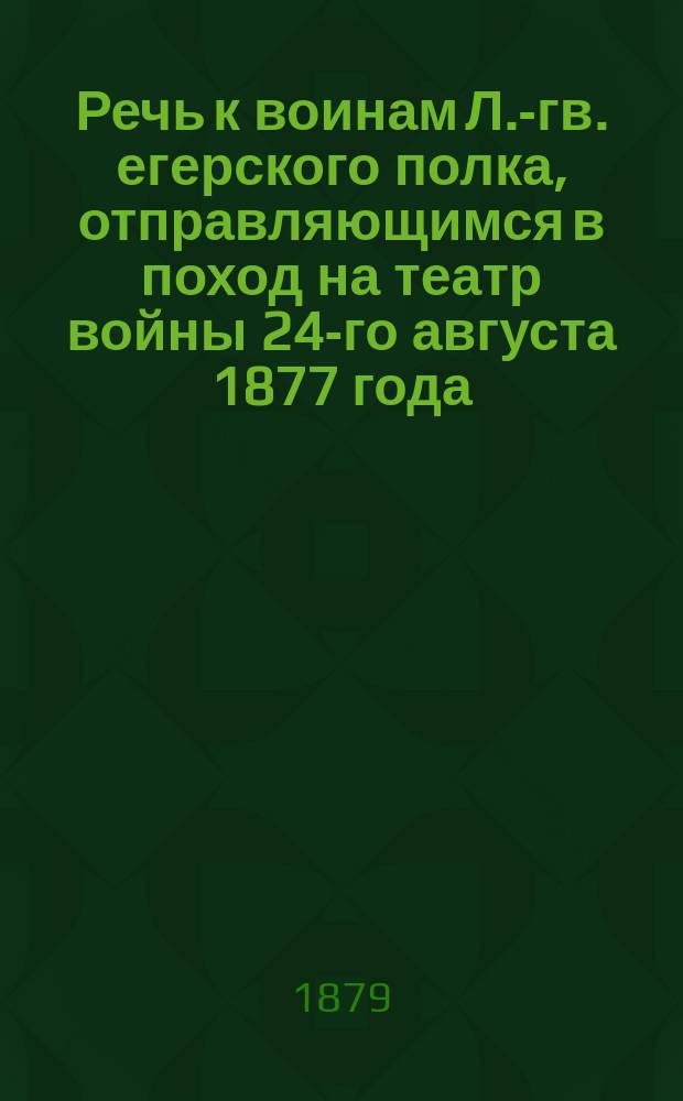 Речь к воинам Л.-гв. егерского полка, отправляющимся в поход на театр войны 24-го августа 1877 года, сказанная полковым протоиереем Павлом Фаворским