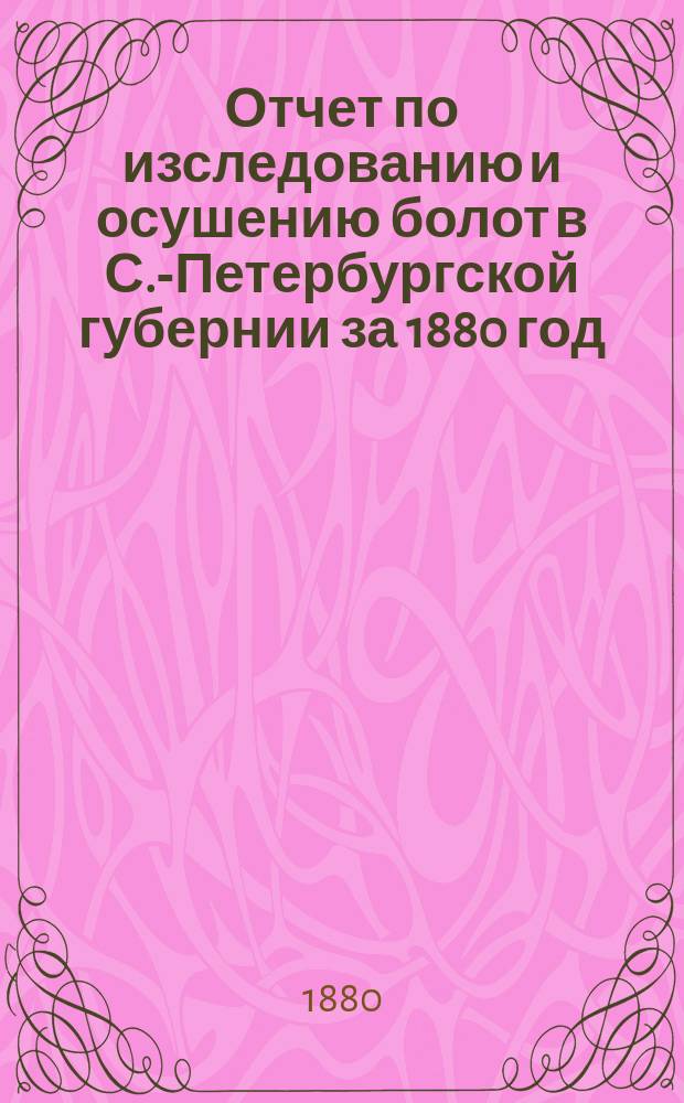 Отчет по изследованию и осушению болот в С.-Петербургской губернии за 1880 год