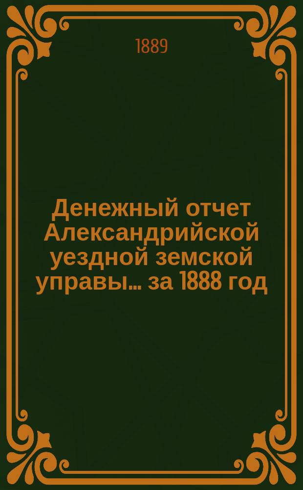 Денежный отчет Александрийской уездной земской управы... за 1888 год