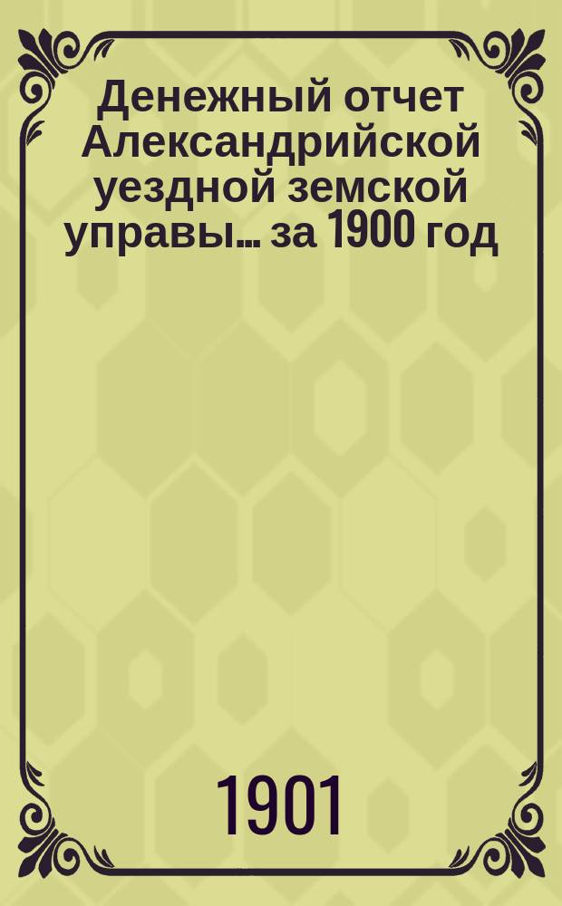 Денежный отчет Александрийской уездной земской управы... за 1900 год