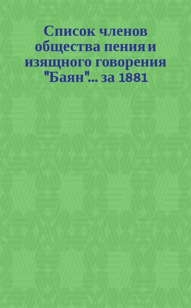 Список членов общества пения и изящного говорения "Баян"... ... за 1881/82 г.