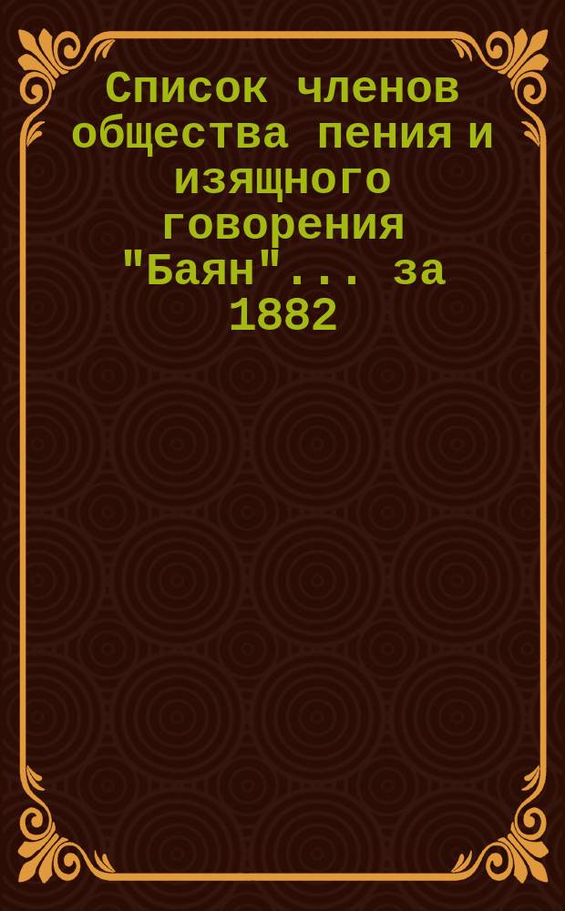 Список членов общества пения и изящного говорения "Баян"... ... за 1882/83 г.