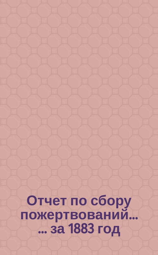 Отчет по сбору пожертвований ... ... за 1883 год
