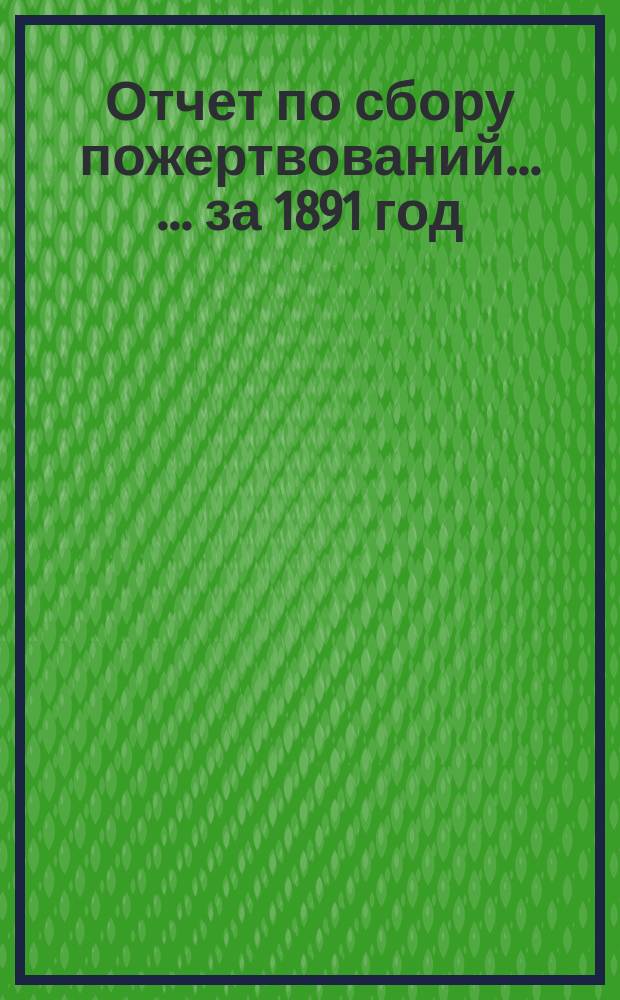 Отчет по сбору пожертвований ... ... за 1891 год