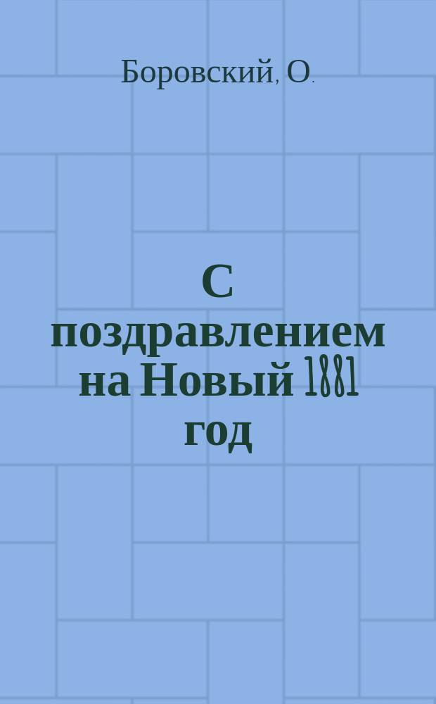 С поздравлением на Новый 1881 год : В стихах