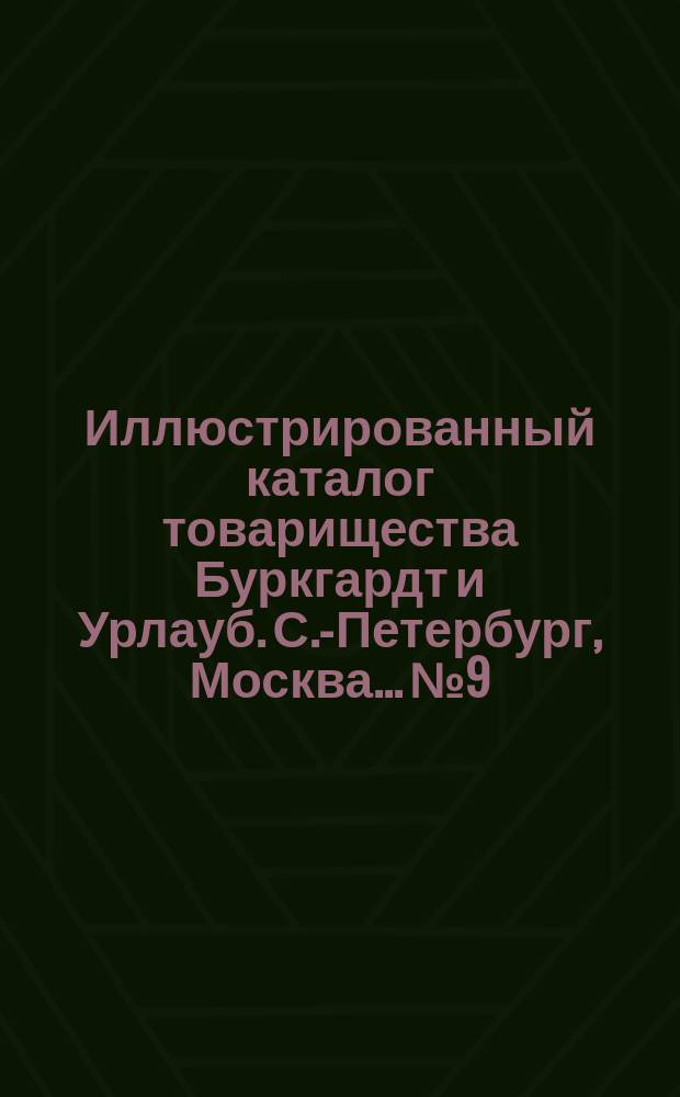 Иллюстрированный каталог товарищества Буркгардт и Урлауб. С.-Петербург, Москва... № 9