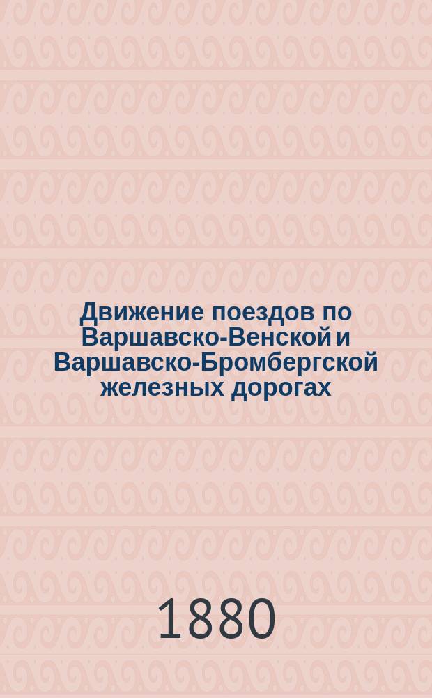 Движение поездов по Варшавско-Венской и Варшавско-Бромбергской железных дорогах... ... с 1(13) ноября 1881 года