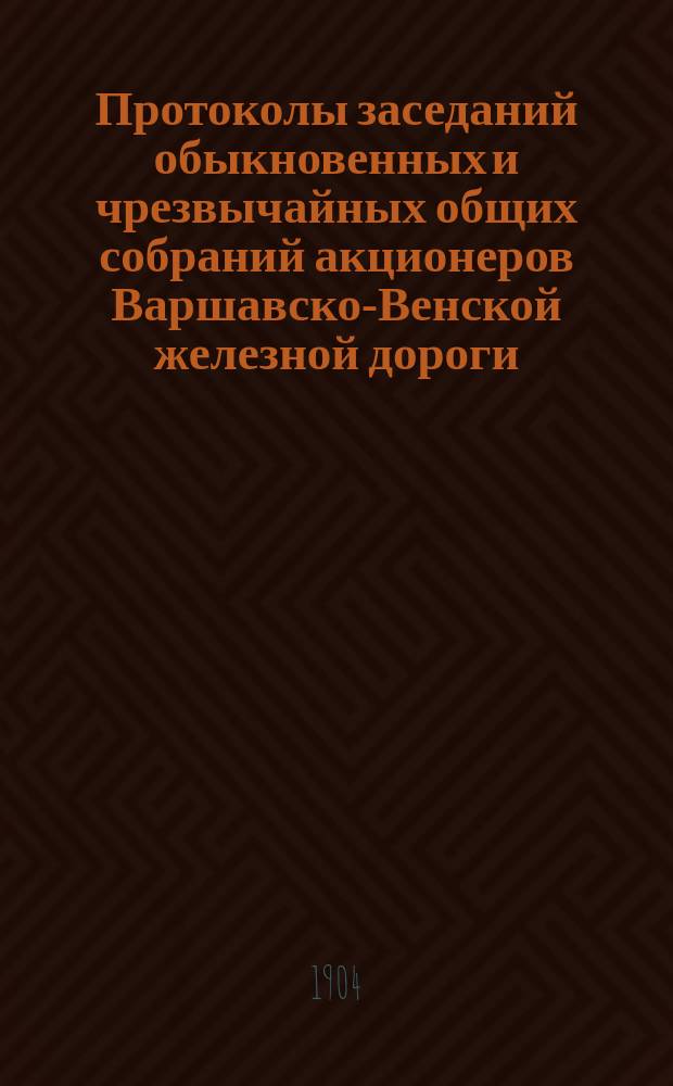 [Протоколы заседаний обыкновенных и чрезвычайных общих собраний акционеров Варшавско-Венской железной дороги]. ... за 1903 год. [7 (20) июня 1904 г.]