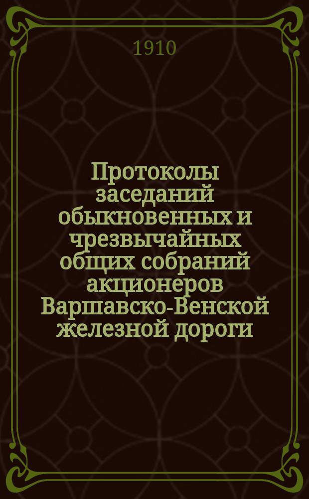 [Протоколы заседаний обыкновенных и чрезвычайных общих собраний акционеров Варшавско-Венской железной дороги]. ... за 1909 год. [5 (18) июня 1910 г.]