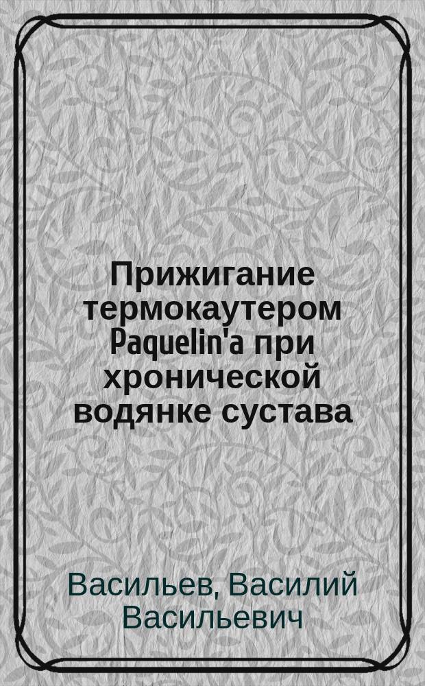 Прижигание термокаутером Paquelin'a при хронической водянке сустава : (Чит. в засед. О-ва врачей при Казанск. ун-те 12 февр. 1880 г.)