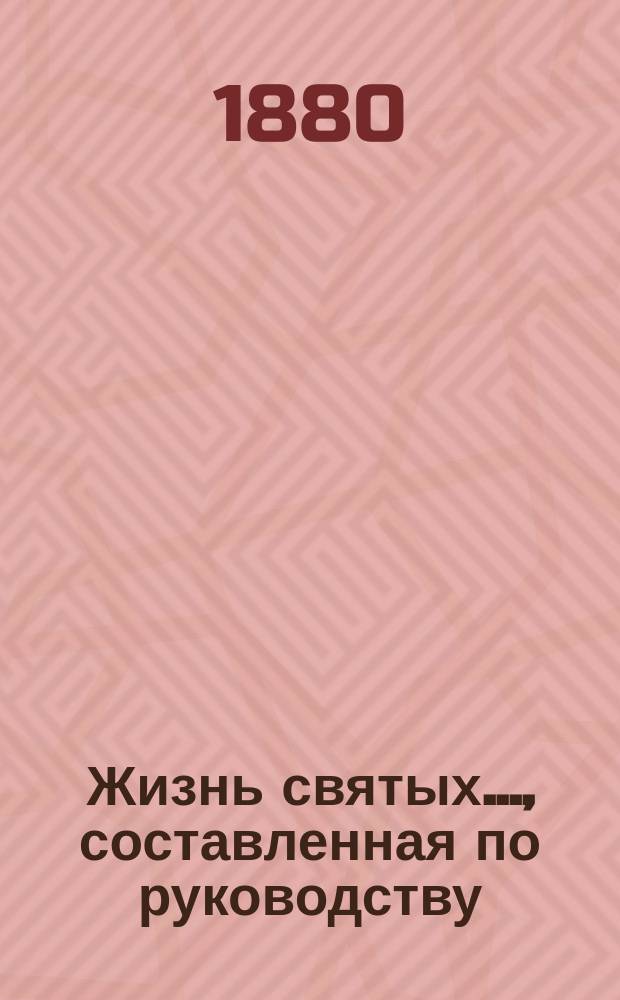 Жизнь святых..., составленная по руководству: Четь-Минеи, Патристики, Русских святых, Богослужебных дней православной церкви и других книг, с описанием праздников, священником Петром Виноградовым. [6] : ... память которых совершается в июне месяце...