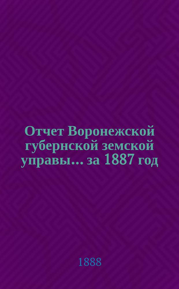 Отчет Воронежской губернской земской управы... ... за 1887 год