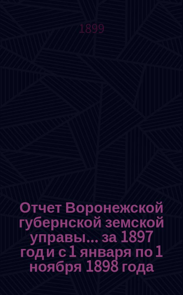 Отчет Воронежской губернской земской управы... ... за 1897 год [и с 1 января по 1 ноября 1898 года]