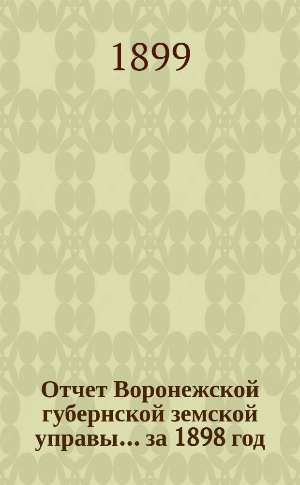 Отчет Воронежской губернской земской управы... ... за 1898 год