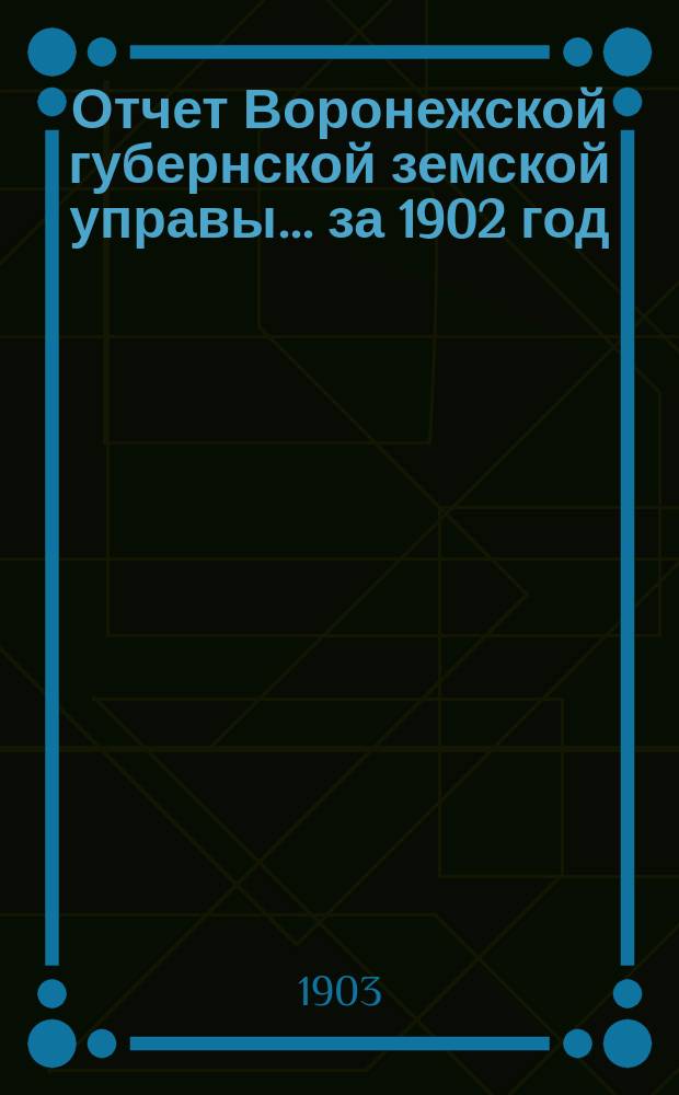 Отчет Воронежской губернской земской управы... ... за 1902 год