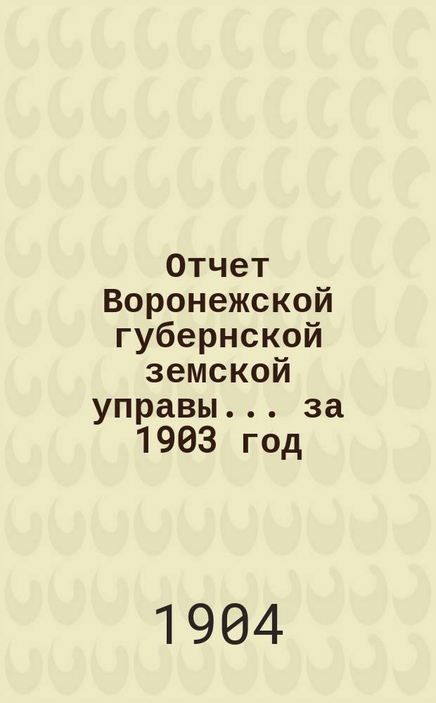 Отчет Воронежской губернской земской управы... ... за 1903 год