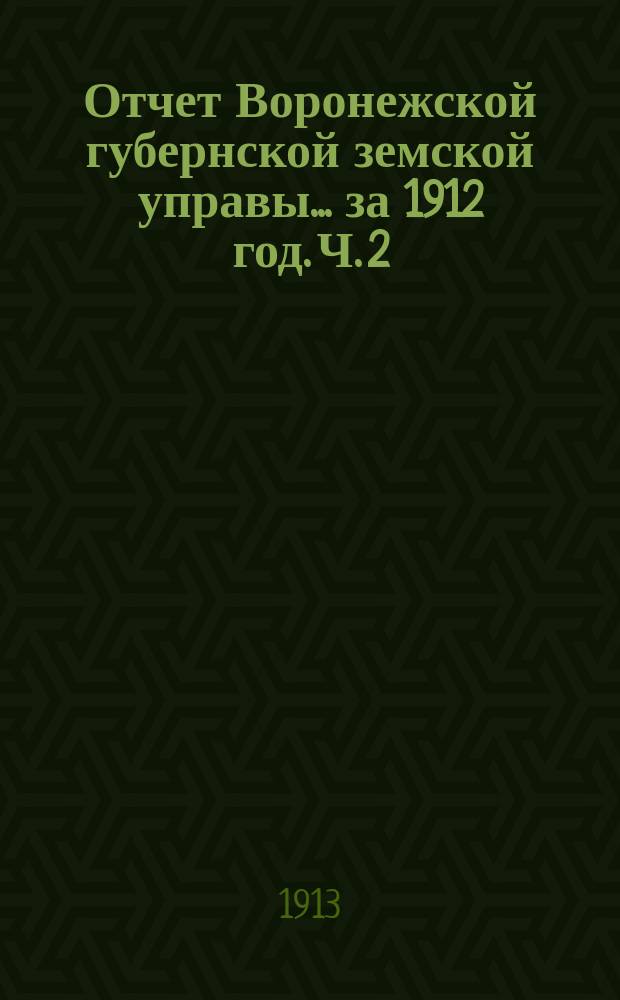Отчет Воронежской губернской земской управы... ... за 1912 год. Ч. 2 : (По страховому делу)