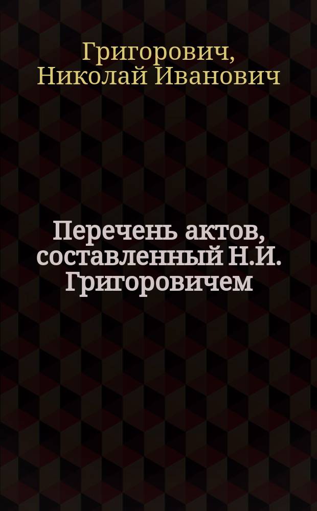 [Перечень актов, составленный Н.И. Григоровичем