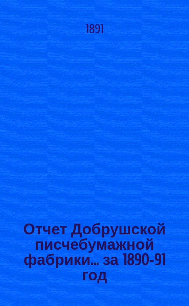 Отчет Добрушской писчебумажной фабрики... ... за 1890-91 год