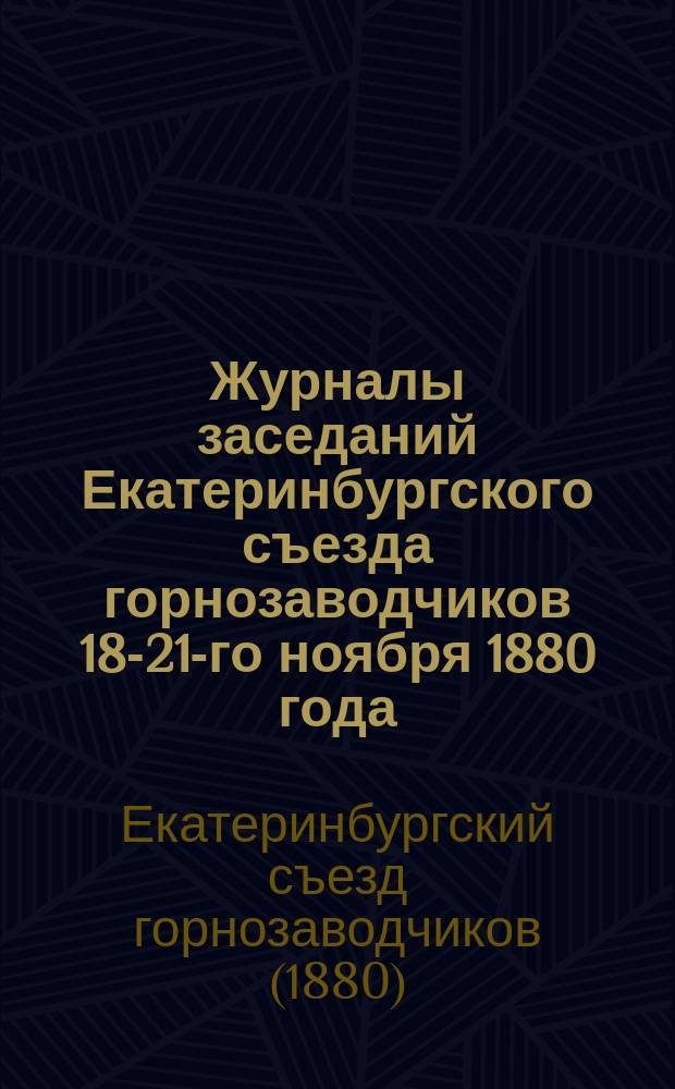 Журналы заседаний Екатеринбургского съезда горнозаводчиков 18-21-го ноября 1880 года