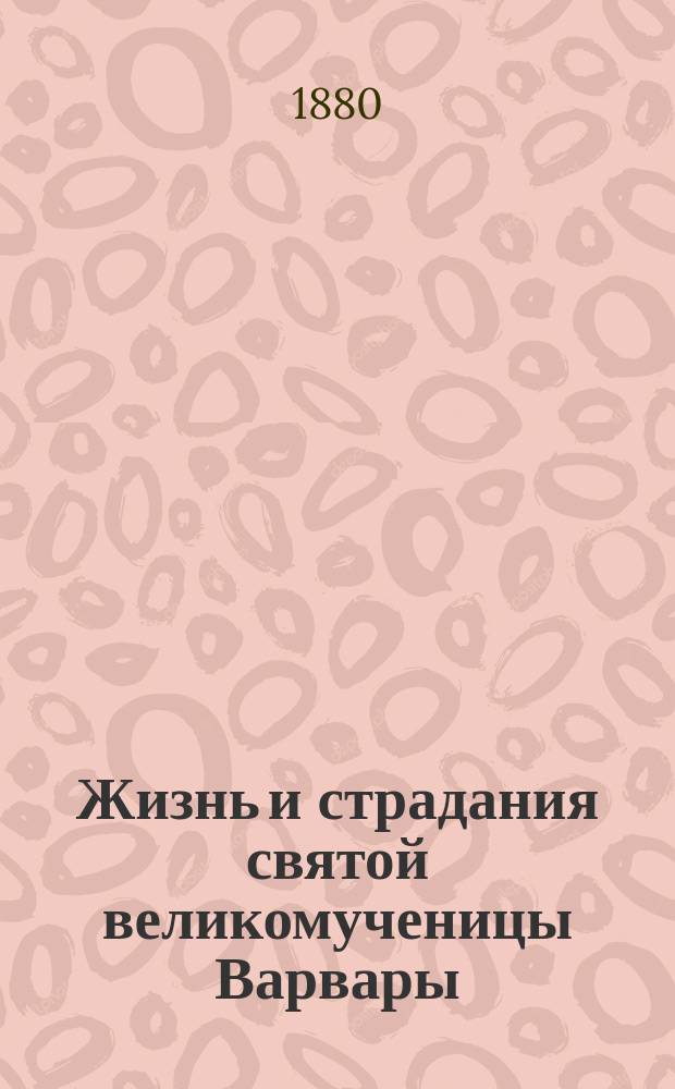 Жизнь и страдания святой великомученицы Варвары