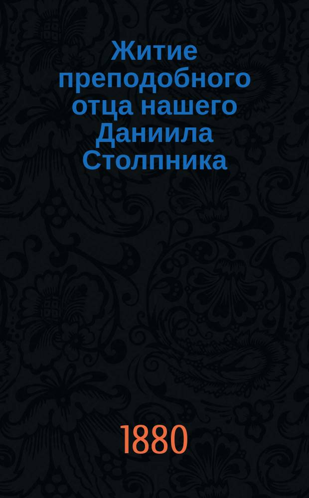 Житие преподобного отца нашего Даниила Столпника : Память совершается 11-го декабря : Взято из Четии-Минеи