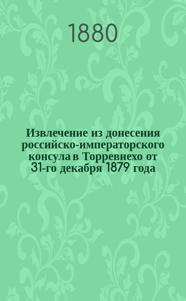 !Извлечение из донесения российско-императорского консула в Торревиехо от 31-го декабря 1879 года, о торговле и судоходстве этого порта за 1879 год
