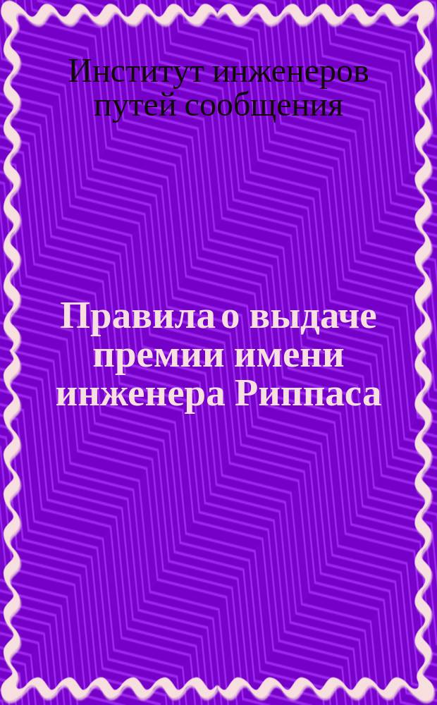 Правила о выдаче премии имени инженера Риппаса : Утв. 14-го июня 1879 г.