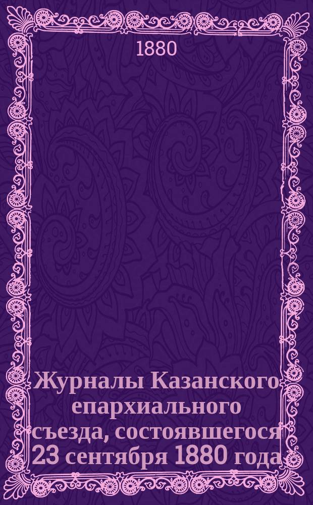 Журналы Казанского епархиального съезда, состоявшегося 23 сентября 1880 года