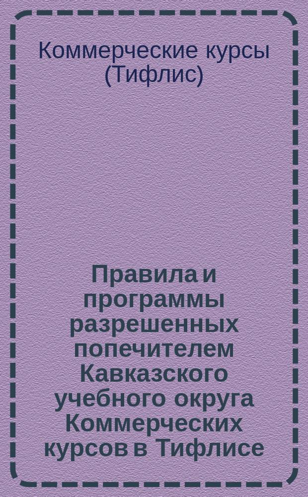 Правила и программы разрешенных попечителем Кавказского учебного округа Коммерческих курсов в Тифлисе