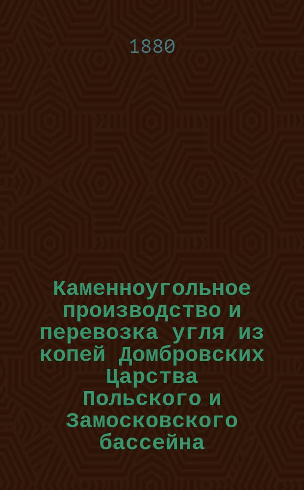 Каменноугольное производство и перевозка угля из копей Домбровских Царства Польского и Замосковского бассейна