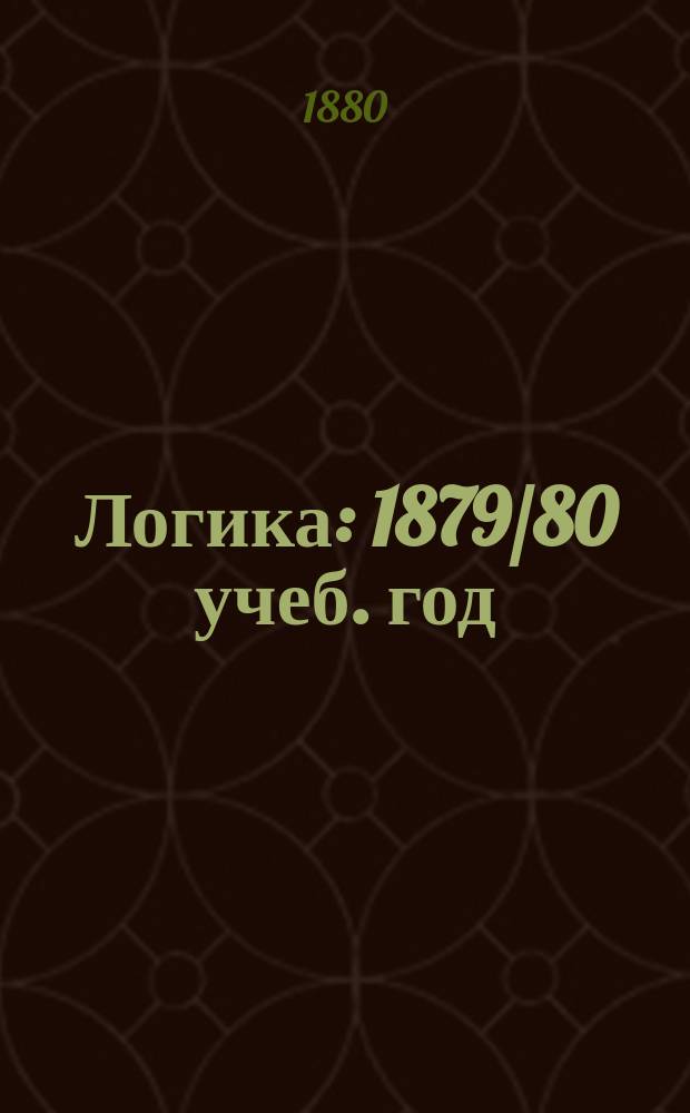 Логика : 1879/80 учеб. год : Пед. жен. курсы. Лекция 13-19