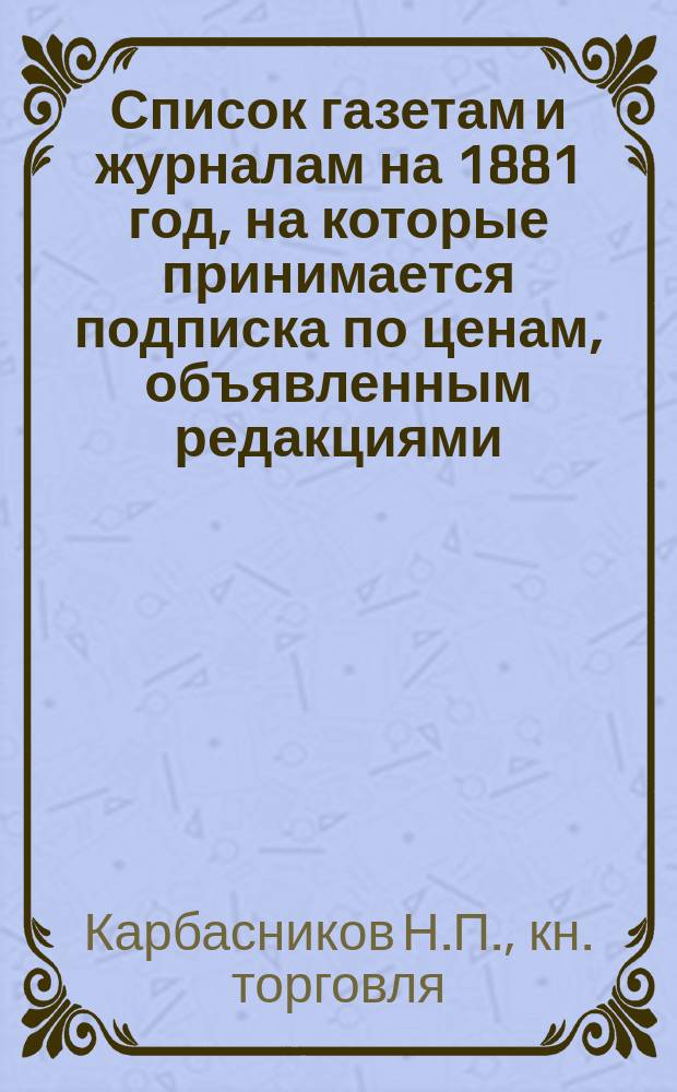 Список газетам и журналам на 1881 год, на которые принимается подписка по ценам, объявленным редакциями