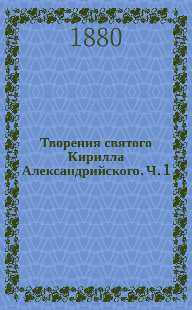 Творения святого Кирилла Александрийского. Ч. 1 : [О поклонении и служении в духе и истине