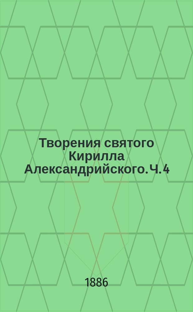 Творения святого Кирилла Александрийского. Ч. 4 : [Гλαϕυρά, или искусные объяснения избранных мест из книги Бытия