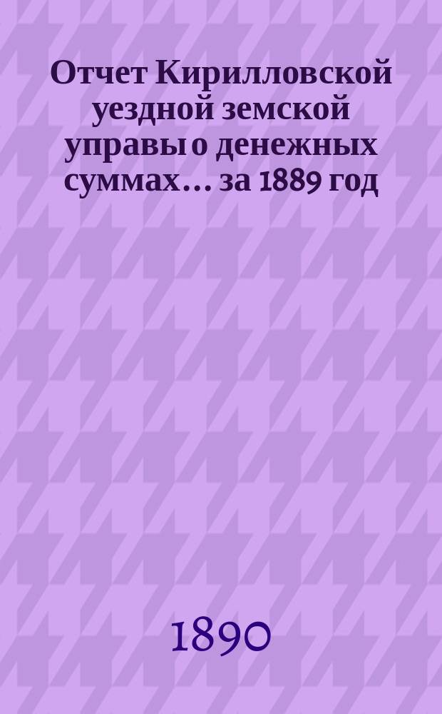 Отчет Кирилловской уездной земской управы о денежных суммах... ... за 1889 год