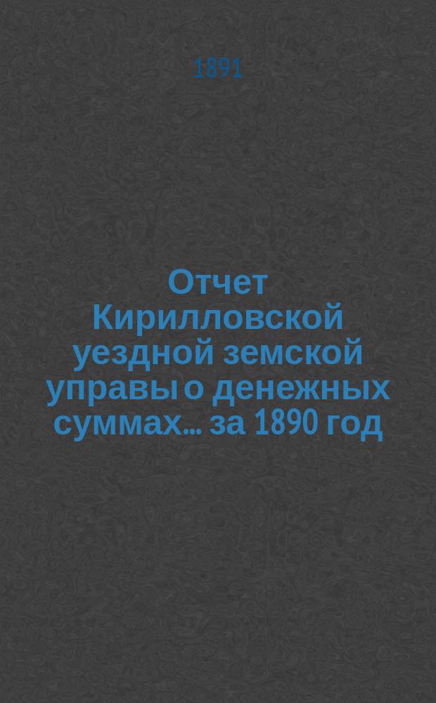 Отчет Кирилловской уездной земской управы о денежных суммах... ... за 1890 год