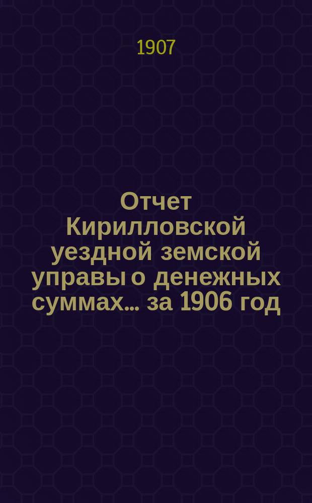 Отчет Кирилловской уездной земской управы о денежных суммах... ... за 1906 год